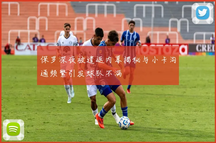 保罗深夜被遣返内幕揭秘与小卡沟通频繁引发球队不满
