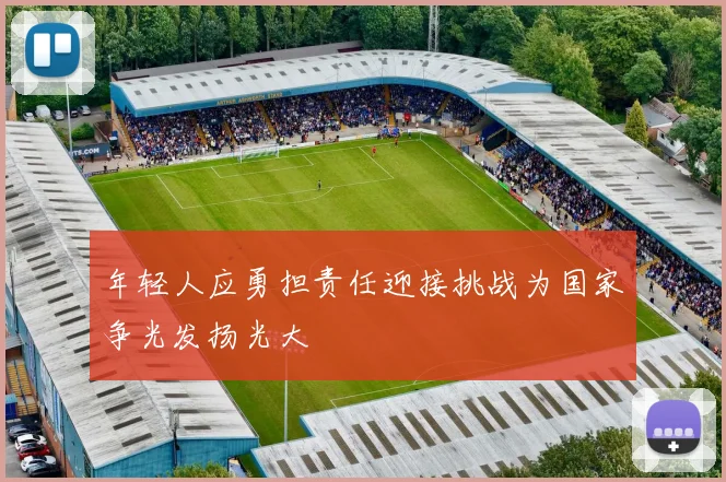 年轻人应勇担责任迎接挑战为国家争光发扬光大