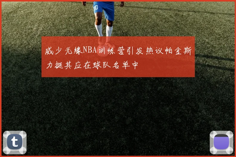 威少无缘NBA训练营引发热议帕金斯力挺其应在球队名单中