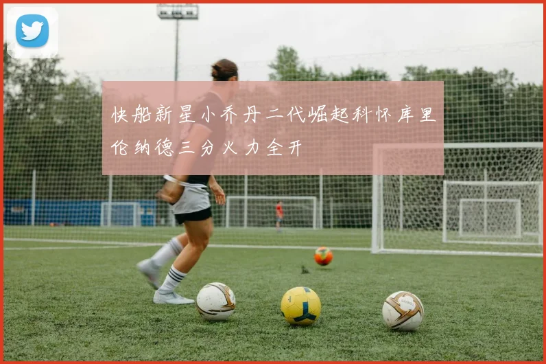 快船新星小乔丹二代崛起科怀库里伦纳德三分火力全开