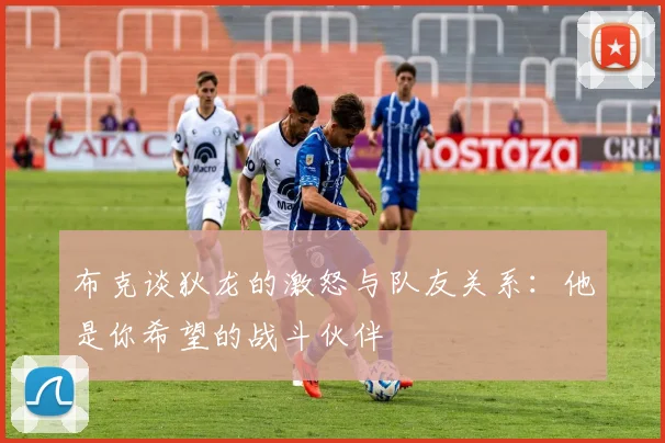 布克谈狄龙的激怒与队友关系：他是你希望的战斗伙伴