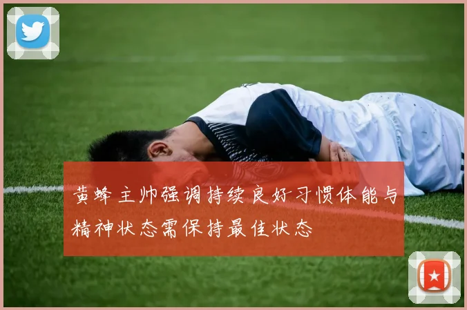 黄蜂主帅强调持续良好习惯体能与精神状态需保持最佳状态