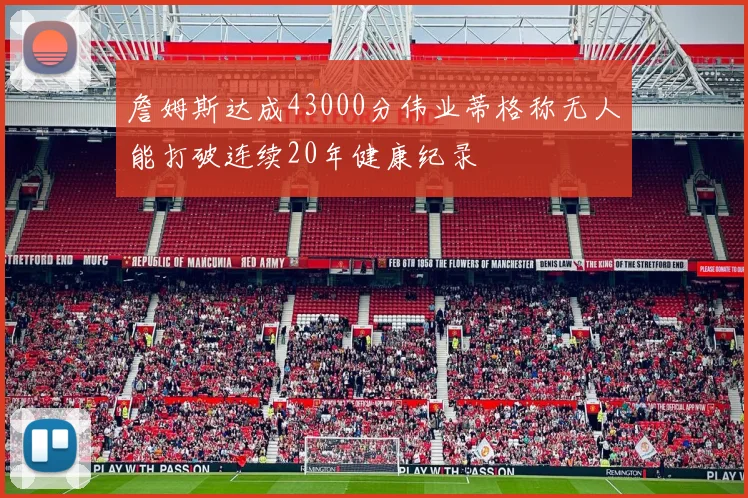 詹姆斯达成43000分伟业蒂格称无人能打破连续20年健康纪录