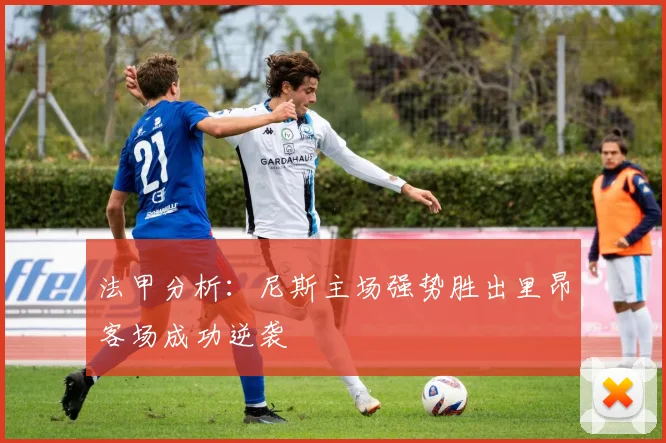 法甲分析：尼斯主场强势胜出里昂客场成功逆袭