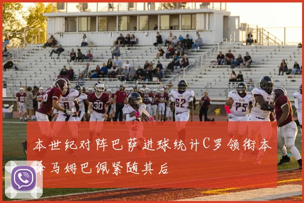 本世纪对阵巴萨进球统计C罗领衔本泽马姆巴佩紧随其后