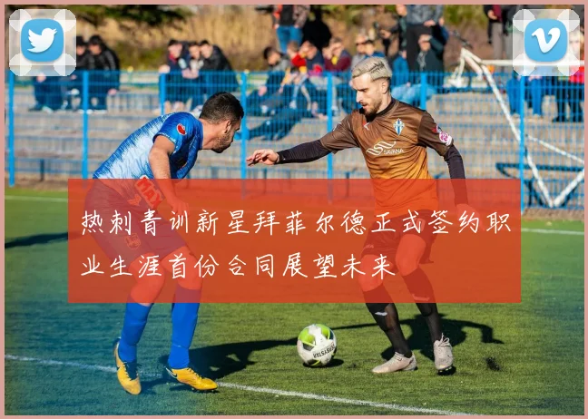 热刺青训新星拜菲尔德正式签约职业生涯首份合同展望未来