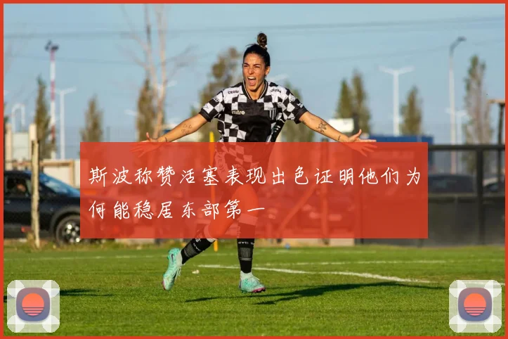 斯波称赞活塞表现出色证明他们为何能稳居东部第一