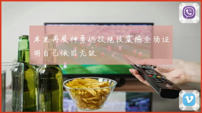 库里再展神勇远投绝技震撼全场证明自己依旧无敌