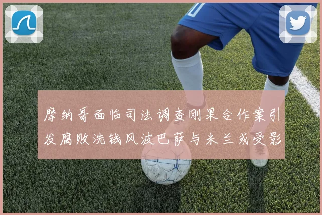 摩纳哥面临司法调查刚果合作案引发腐败洗钱风波巴萨与米兰或受影响